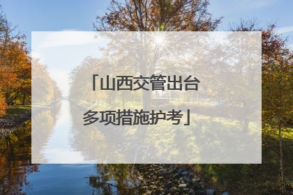 山西交管出台多项措施护考